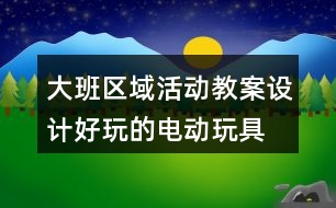 大班區(qū)域活動教案設計好玩的電動玩具