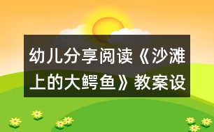 幼兒分享閱讀《沙灘上的大鱷魚》教案設(shè)計(jì)和教學(xué)反思