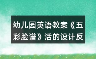 幼兒園英語(yǔ)教案《五彩臉譜》活的設(shè)計(jì)反思