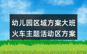 幼兒園區(qū)域方案大班火車主題活動區(qū)方案