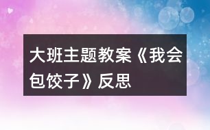 大班主題教案《我會(huì)包餃子》反思