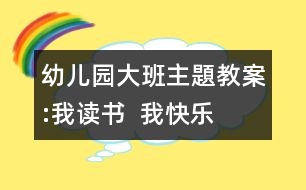 幼兒園大班主題教案:我讀書  我快樂(lè)