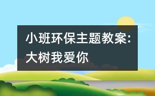 小班環(huán)保主題教案:大樹我愛(ài)你