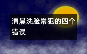 清晨洗臉常犯的四個錯誤