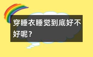 穿睡衣睡覺到底好不好呢？