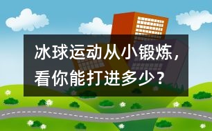 冰球運(yùn)動(dòng)：從小鍛煉，看你能打進(jìn)多少？