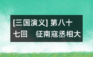 [三國(guó)演義] 第八十七回　征南寇丞相大興師　抗天兵蠻王初受執(zhí)