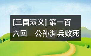 [三國(guó)演義] 第一百六回　公孫淵兵敗死襄平　司馬懿詐病賺曹爽