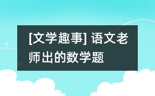 [文學(xué)趣事] 語(yǔ)文老師出的數(shù)學(xué)題