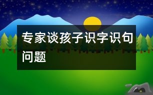 專家談孩子識字、識句問題